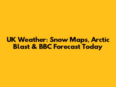 UK Weather: Snow Maps, Arctic Blast & BBC Forecast Today