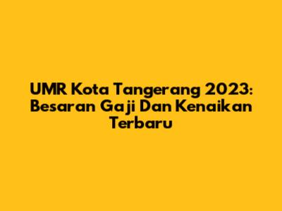 UMR Kota Tangerang 2023: Besaran Gaji Dan Kenaikan Terbaru