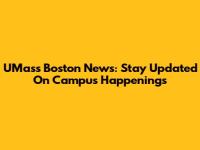 UMass Boston News: Stay Updated On Campus Happenings