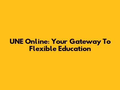 UNE Online: Your Gateway To Flexible Education