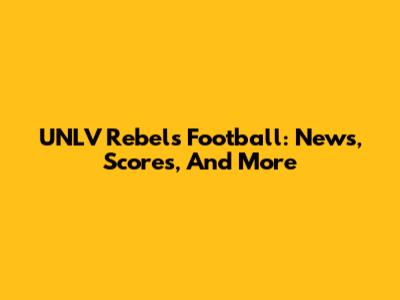 UNLV Rebels Football: News, Scores, And More