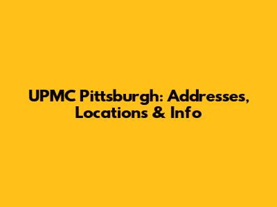 UPMC Pittsburgh: Addresses, Locations & Info