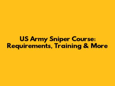 US Army Sniper Course: Requirements, Training & More