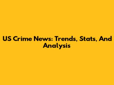 US Crime News: Trends, Stats, And Analysis