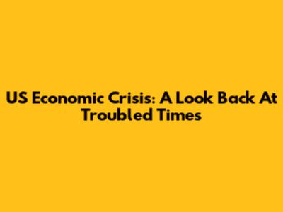 US Economic Crisis: A Look Back At Troubled Times