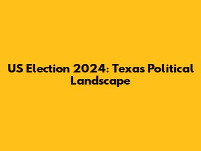 US Election 2024: Texas Political Landscape