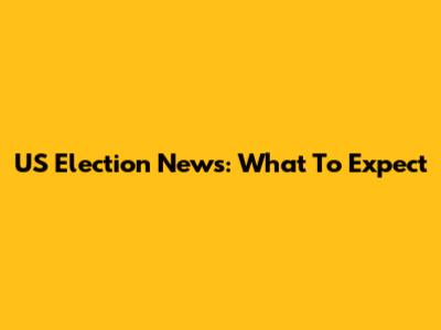 US Election News: What To Expect