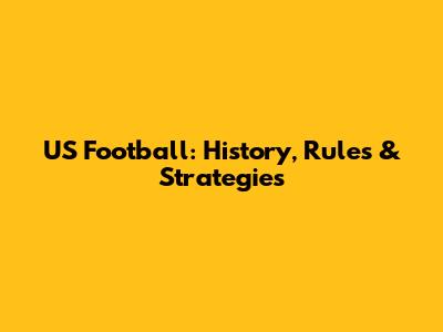 US Football: History, Rules & Strategies