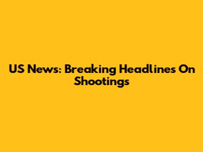 US News: Breaking Headlines On Shootings