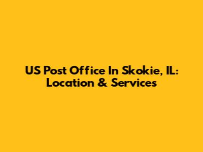 US Post Office In Skokie, IL: Location & Services