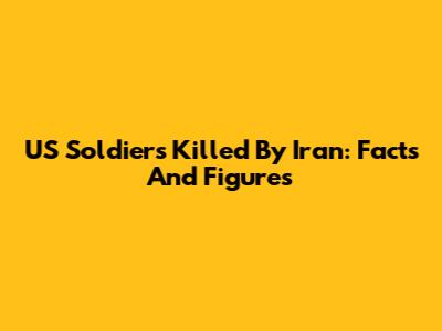 US Soldiers Killed By Iran: Facts And Figures
