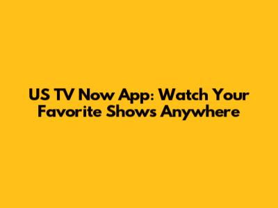 US TV Now App: Watch Your Favorite Shows Anywhere