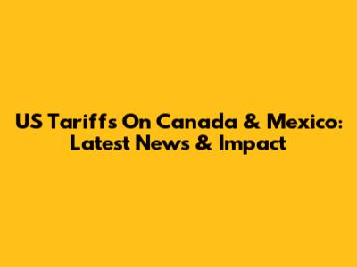 US Tariffs On Canada & Mexico: Latest News & Impact