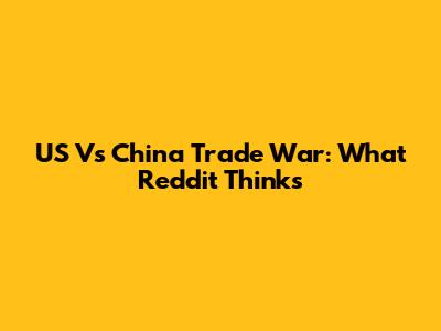 US Vs China Trade War: What Reddit Thinks