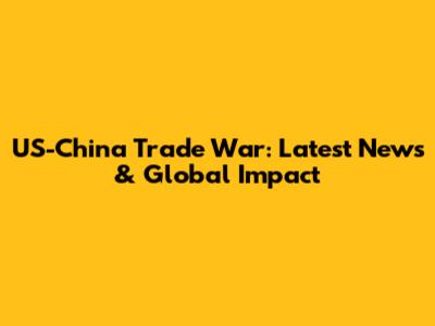 US-China Trade War: Latest News & Global Impact