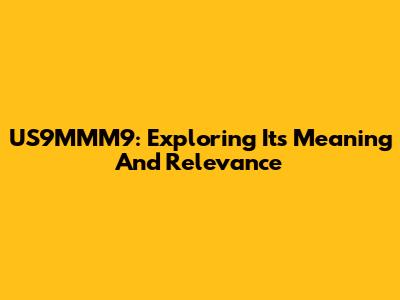 US9MMM9: Exploring Its Meaning And Relevance