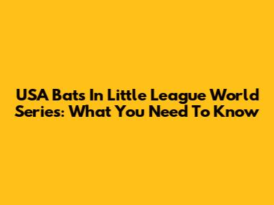 USA Bats In Little League World Series: What You Need To Know