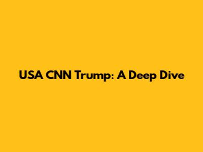 USA CNN Trump: A Deep Dive