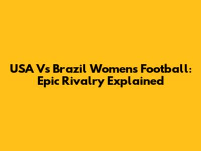 USA Vs Brazil Women's Football: Epic Rivalry Explained