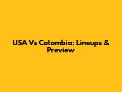 USA Vs Colombia: Lineups & Preview