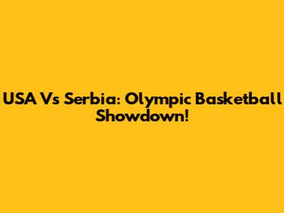 USA Vs Serbia: Olympic Basketball Showdown!