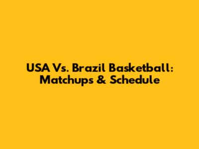 USA Vs. Brazil Basketball: Matchups & Schedule
