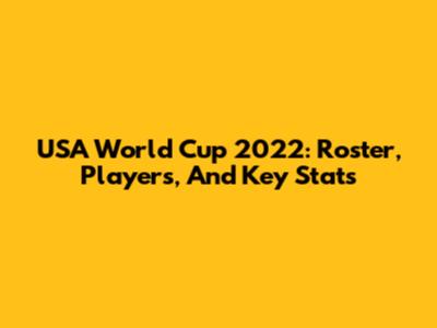 USA World Cup 2022: Roster, Players, And Key Stats
