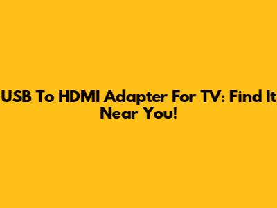 USB To HDMI Adapter For TV: Find It Near You!