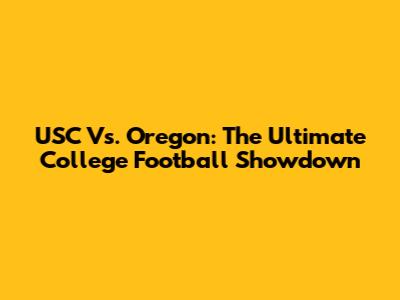 USC Vs. Oregon: The Ultimate College Football Showdown