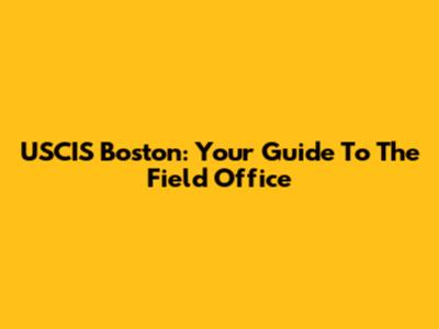 USCIS Boston: Your Guide To The Field Office