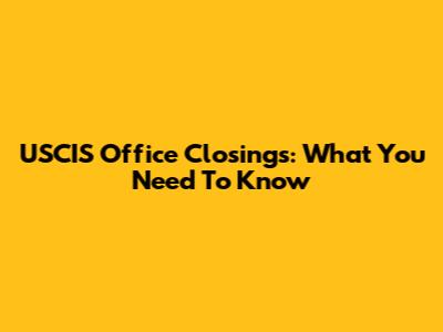 USCIS Office Closings: What You Need To Know