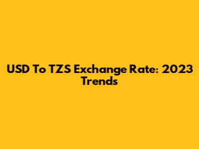 USD To TZS Exchange Rate: 2023 Trends