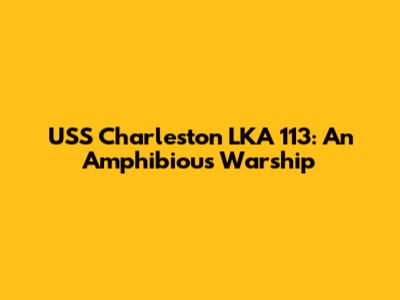 USS Charleston LKA 113: An Amphibious Warship