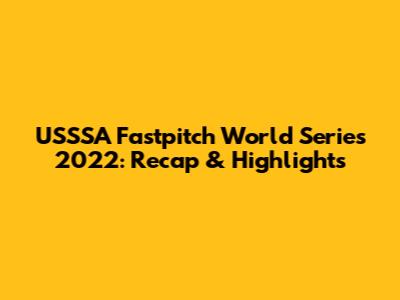 USSSA Fastpitch World Series 2022: Recap & Highlights