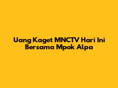 Uang Kaget MNCTV Hari Ini Bersama Mpok Alpa