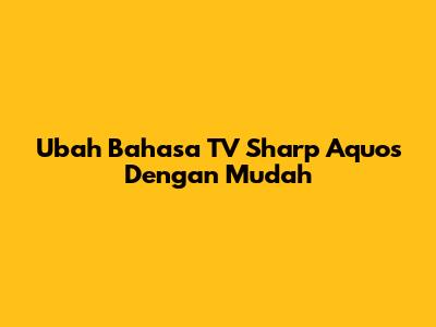 Ubah Bahasa TV Sharp Aquos Dengan Mudah