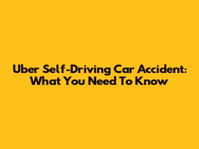 Uber Self-Driving Car Accident: What You Need To Know
