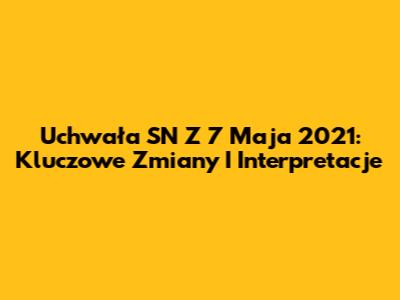 Uchwała SN Z 7 Maja 2021: Kluczowe Zmiany I Interpretacje