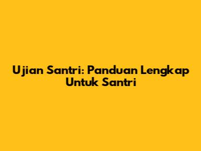 Ujian Santri: Panduan Lengkap Untuk Santri