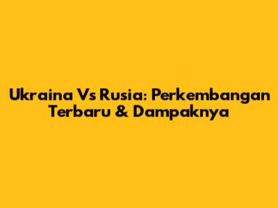 Ukraina Vs Rusia: Perkembangan Terbaru & Dampaknya