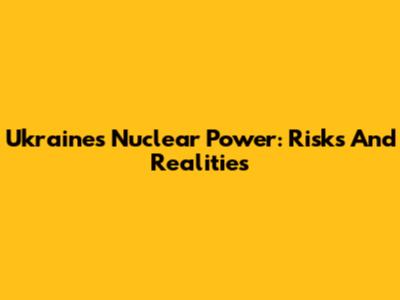 Ukraine's Nuclear Power: Risks And Realities