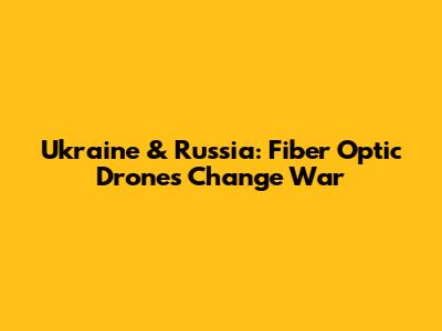 Ukraine & Russia: Fiber Optic Drones Change War
