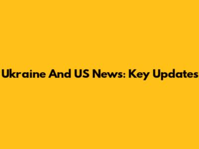 Ukraine And US News: Key Updates