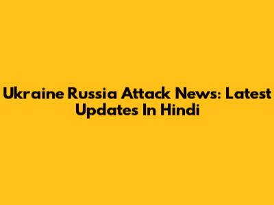 Ukraine Russia Attack News: Latest Updates In Hindi