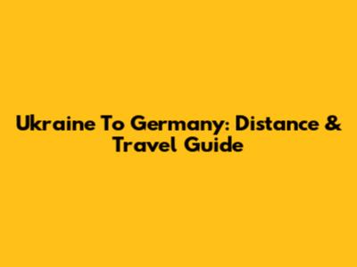 Ukraine To Germany: Distance & Travel Guide