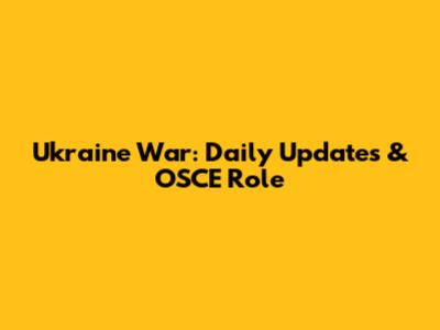 Ukraine War: Daily Updates & OSCE Role
