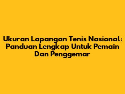 Ukuran Lapangan Tenis Nasional: Panduan Lengkap Untuk Pemain Dan Penggemar