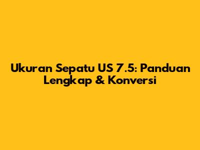 Ukuran Sepatu US 7.5: Panduan Lengkap & Konversi