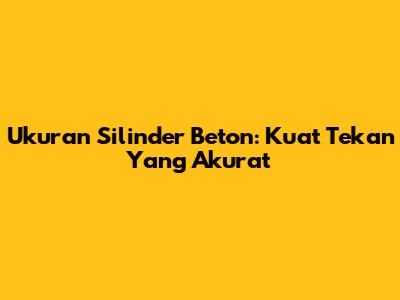 Ukuran Silinder Beton: Kuat Tekan Yang Akurat
