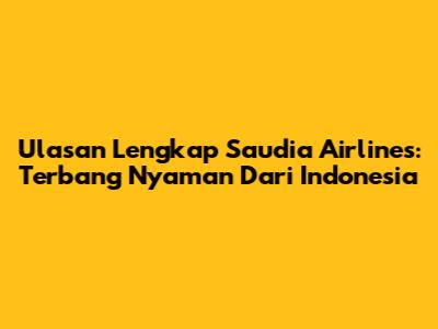 Ulasan Lengkap Saudia Airlines: Terbang Nyaman Dari Indonesia